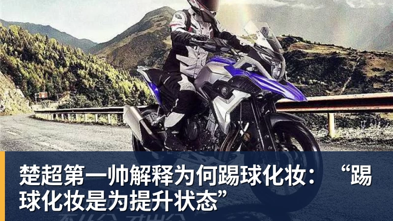 完美体育楚超第一帅解释为何踢球化妆：“踢球化妆是为提升状态”