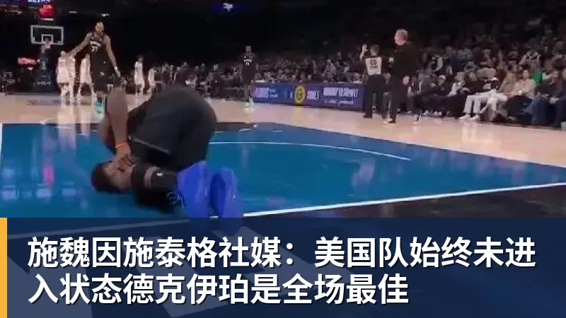 施魏因施泰格社媒：美国队始终未进入状态德克伊珀是全场最佳
