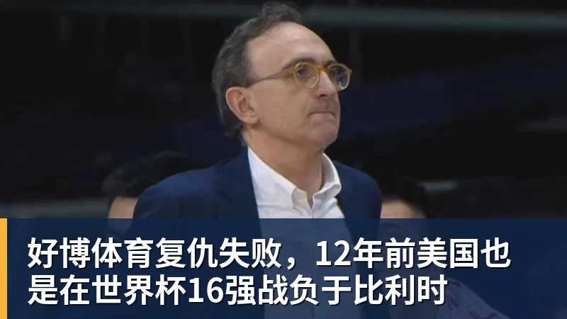 好博体育复仇失败，12年前美国也是在世界杯16强战负于比利时