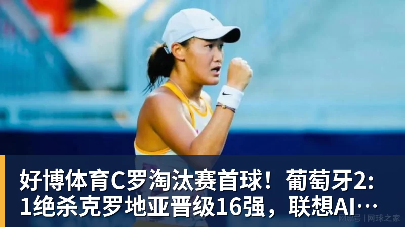好博体育C罗淘汰赛首球！葡萄牙2:1绝杀克罗地亚晋级16强，联想AI记录世界杯经典瞬间