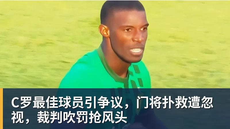 C罗最佳球员引争议，门将扑救遭忽视，裁判吹罚抢风头