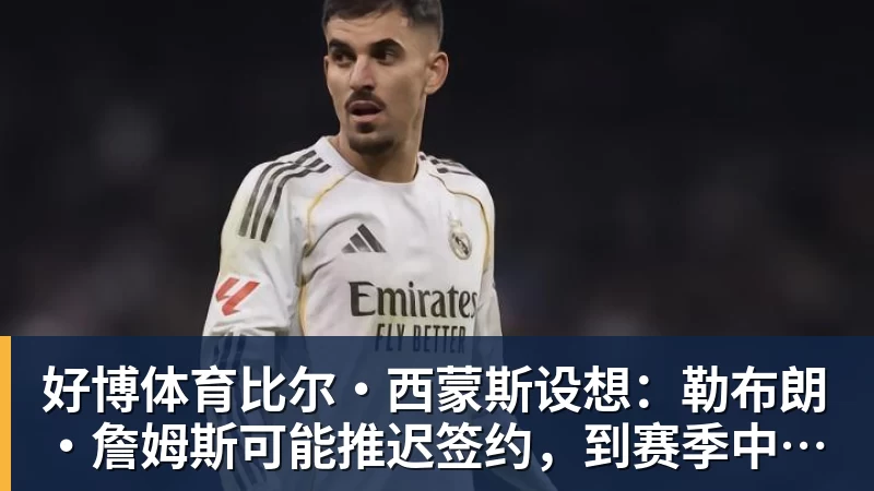 好博体育比尔·西蒙斯设想：勒布朗·詹姆斯可能推迟签约，到赛季中再签