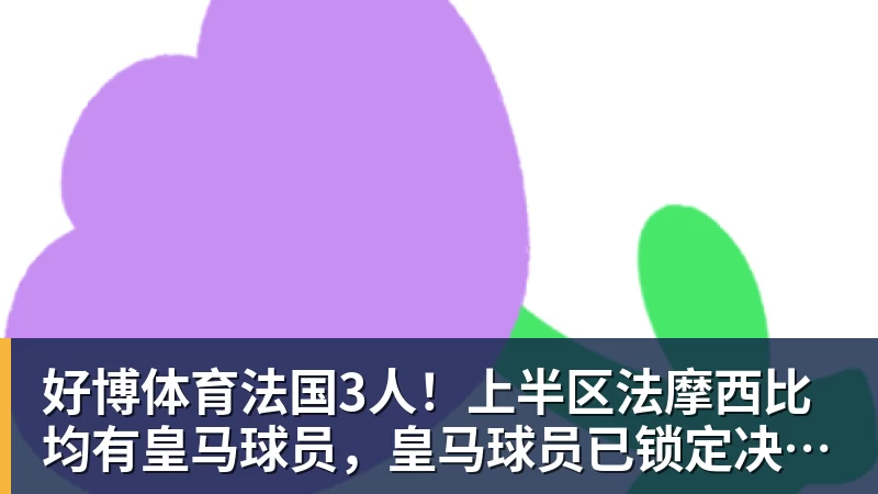 好博体育法国3人！上半区法摩西比均有皇马球员，皇马球员已锁定决赛门票