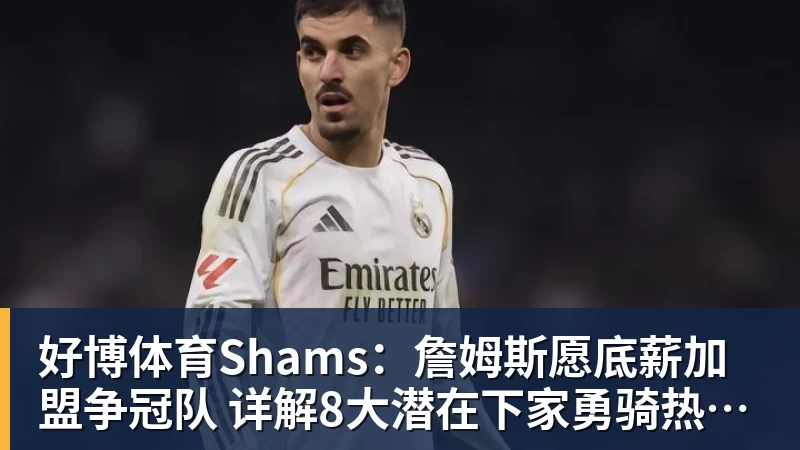 好博体育Shams：詹姆斯愿底薪加盟争冠队 详解8大潜在下家勇骑热领衔