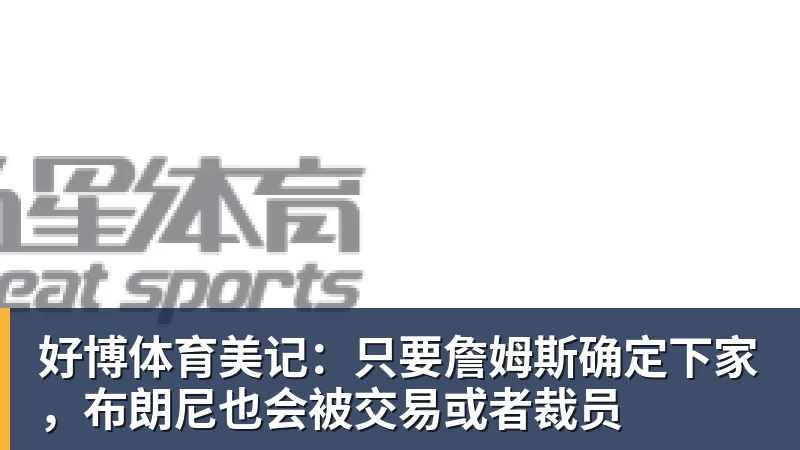 好博体育美记：只要詹姆斯确定下家，布朗尼也会被交易或者裁员