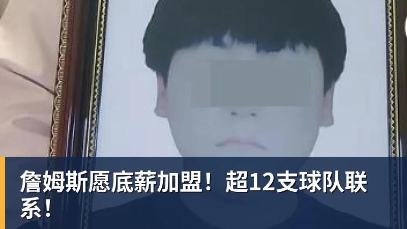 好博体育詹姆斯愿底薪加盟！超12支球队联系！