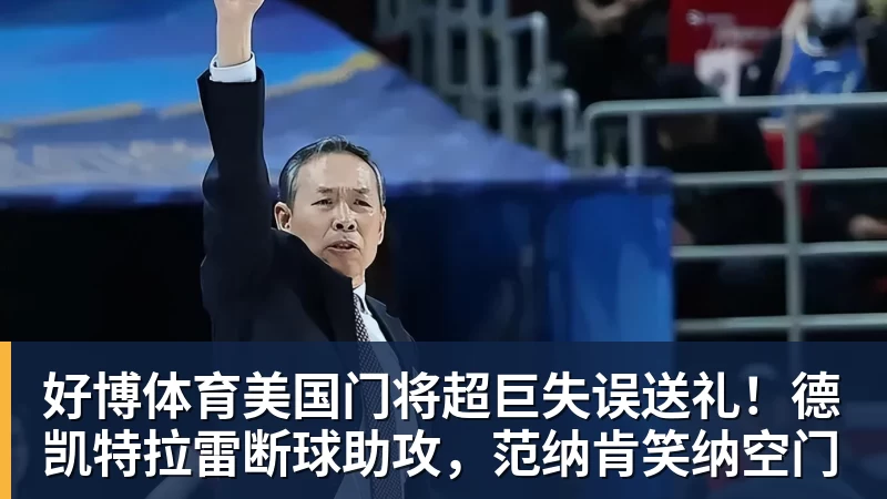 好博体育美国门将超巨失误送礼！德凯特拉雷断球助攻，范纳肯笑纳空门