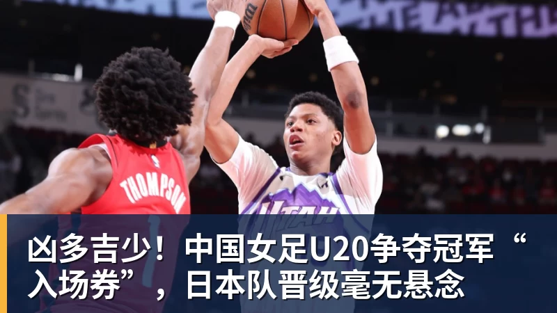 凶多吉少！中国女足U20争夺冠军“入场券”，日本队晋级毫无悬念