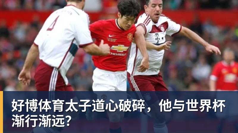 好博体育太子道心破碎，他与世界杯渐行渐远？