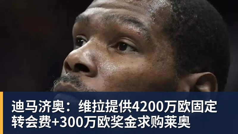 好博体育迪马济奥：维拉提供4200万欧固定转会费+300万欧奖金求购莱奥