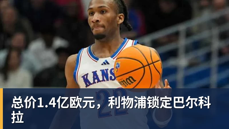 总价1.4亿欧元，利物浦锁定巴尔科拉