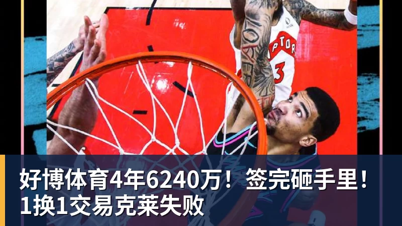 好博体育4年6240万！签完砸手里！1换1交易克莱失败