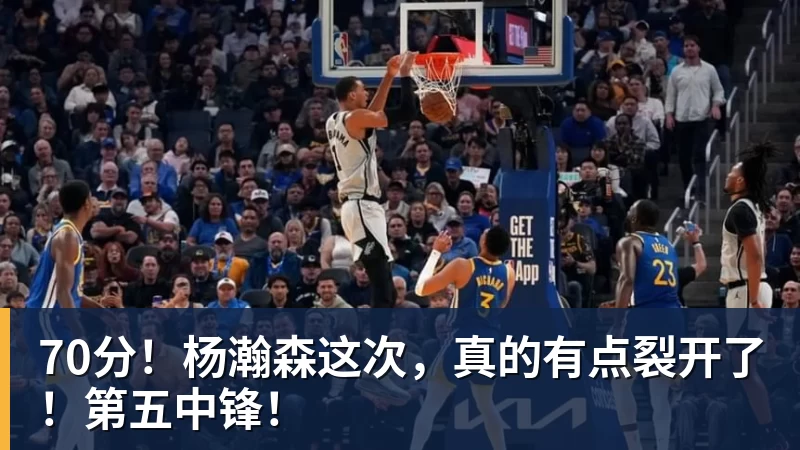 70分！杨瀚森这次，真的有点裂开了！第五中锋！