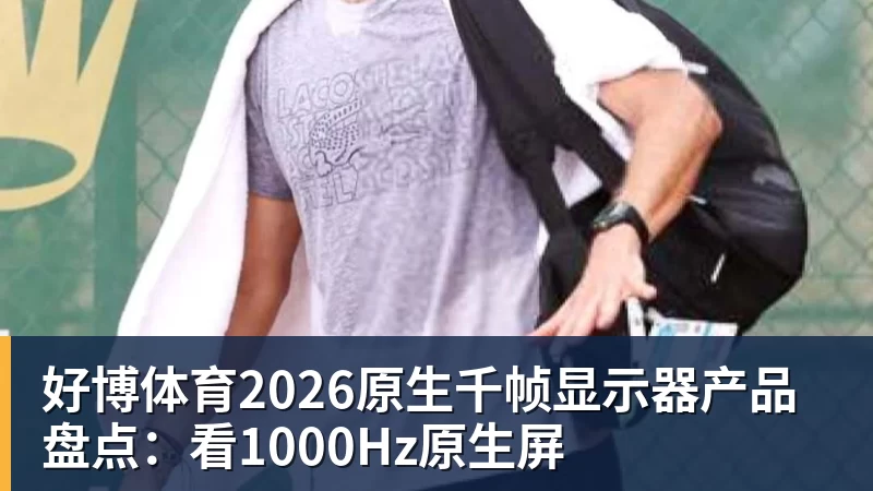 好博体育2026原生千帧显示器产品盘点：看1000Hz原生屏