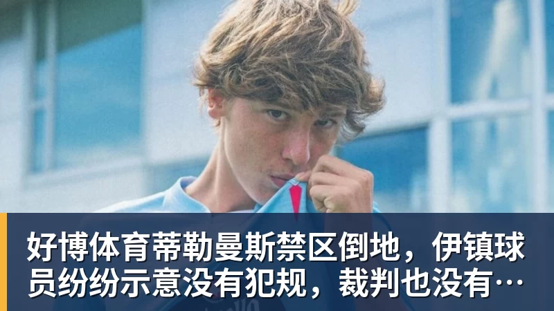 好博体育蒂勒曼斯禁区倒地，伊镇球员纷纷示意没有犯规，裁判也没有判点球