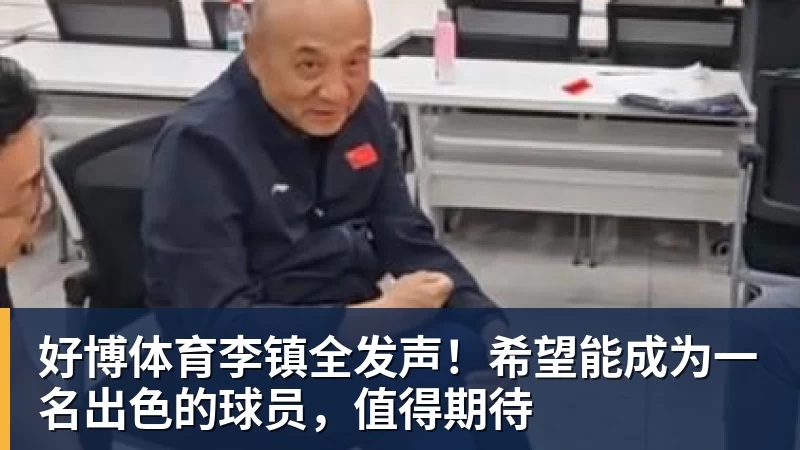 好博体育李镇全发声！希望能成为一名出色的球员，值得期待