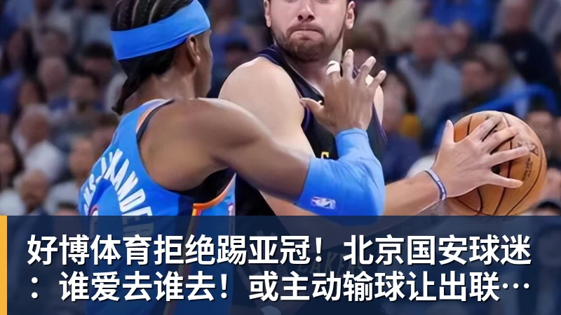好博体育拒绝踢亚冠！北京国安球迷：谁爱去谁去！或主动输球让出联赛第2