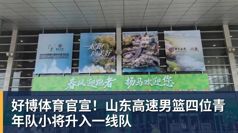 好博体育官宣！山东高速男篮四位青年队小将升入一线队