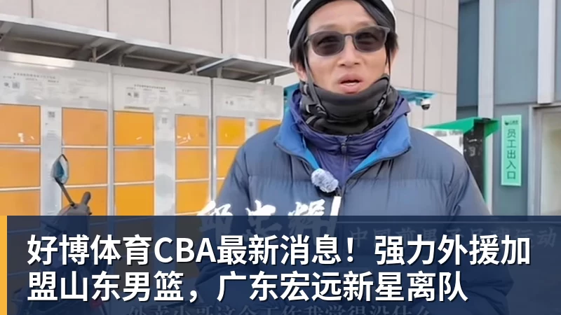 好博体育CBA最新消息！强力外援加盟山东男篮，广东宏远新星离队