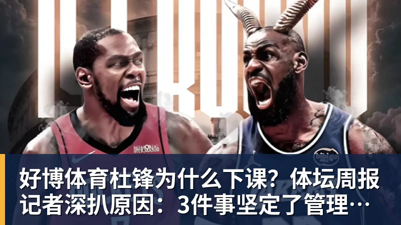 好博体育杜锋为什么下课？体坛周报记者深扒原因：3件事坚定了管理层换帅决心