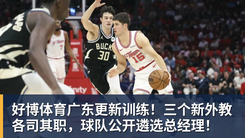 好博体育广东更新训练！三个新外教各司其职，球队公开遴选总经理！