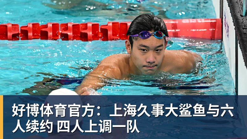 好博体育官方：上海久事大鲨鱼与六人续约 四人上调一队