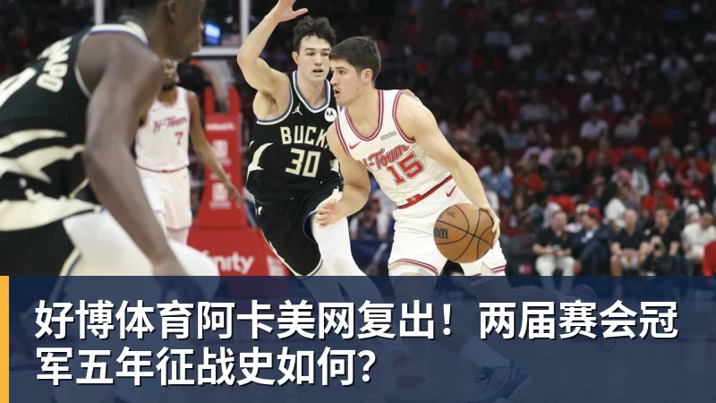 好博体育阿卡美网复出！两届赛会冠军五年征战史如何？