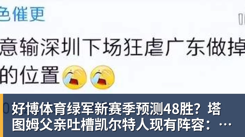 好博体育绿军新赛季预测48胜？塔图姆父亲吐槽凯尔特人现有阵容：烂透了