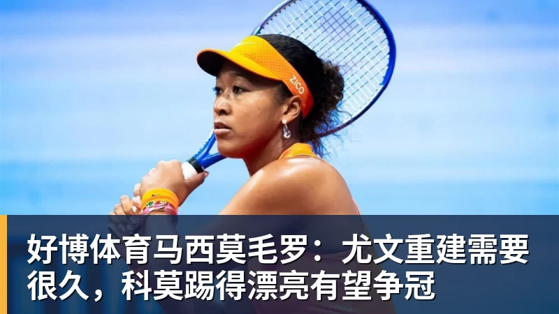 好博体育马西莫毛罗：尤文重建需要很久，科莫踢得漂亮有望争冠