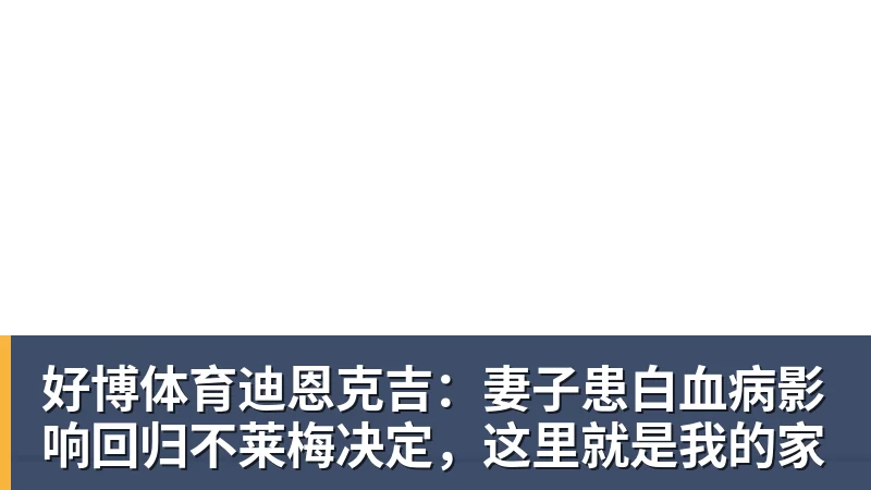 好博体育迪恩克吉：妻子患白血病影响回归不莱梅决定，这里就是我的家