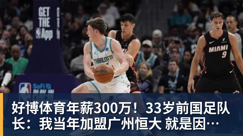 好博体育年薪300万！33岁前国足队长：我当年加盟广州恒大 就是因为钱多