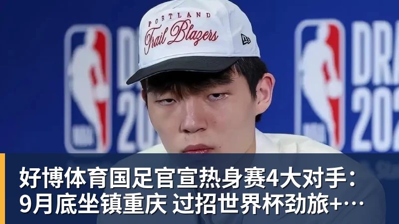 好博体育国足官宣热身赛4大对手：9月底坐镇重庆 过招世界杯劲旅+巴勒斯坦