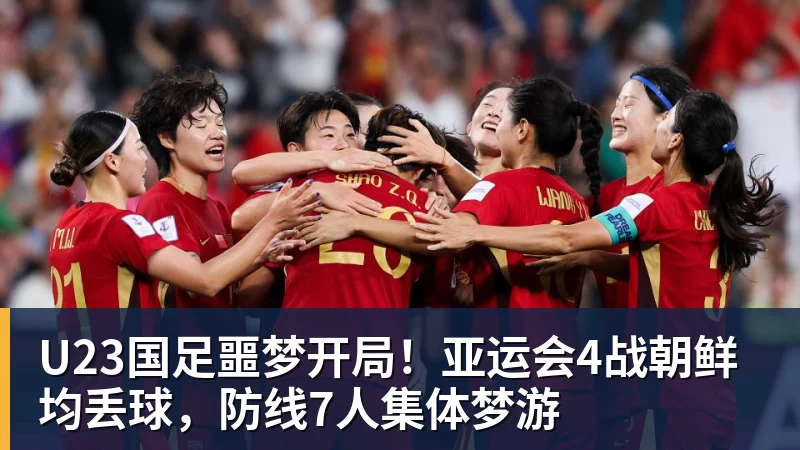 好博体育U23国足噩梦开局！亚运会4战朝鲜均丢球，防线7人集体梦游