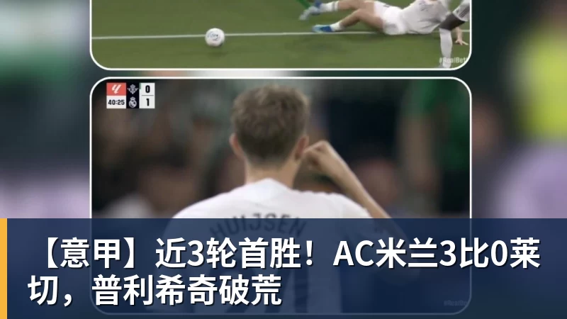 好博体育【意甲】近3轮首胜！AC米兰3比0莱切，普利希奇破荒