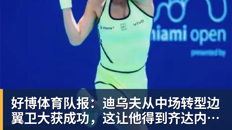 好博体育队报：迪乌夫从中场转型边翼卫大获成功，这让他得到齐达内征召