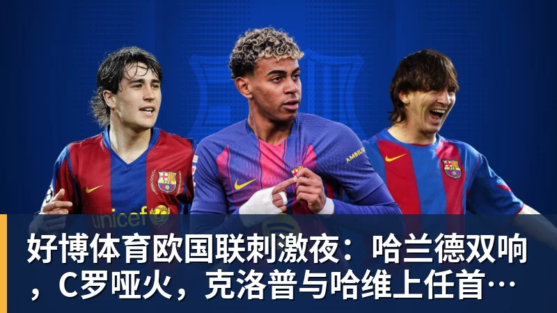 好博体育欧国联刺激夜：哈兰德双响，C罗哑火，克洛普与哈维上任首秀握手言和