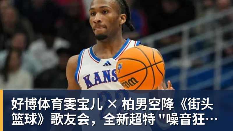 好博体育雯宝儿 × 柏男空降《街头篮球》歌友会，全新超特 "噪音狂潮" 首发试玩