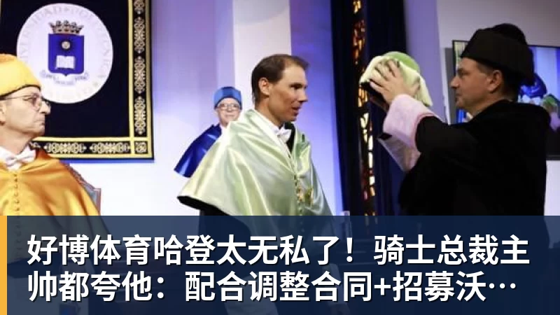 好博体育哈登太无私了！骑士总裁主帅都夸他：配合调整合同+招募沃特森