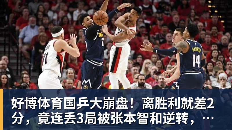 好博体育国乒大崩盘！离胜利就差2分，竟连丢3局被张本智和逆转，侯英超愤然离场