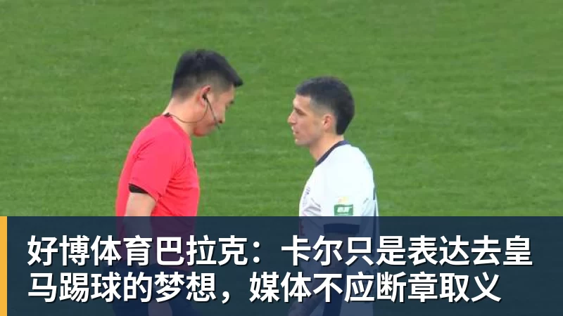 好博体育巴拉克：卡尔只是表达去皇马踢球的梦想，媒体不应断章取义