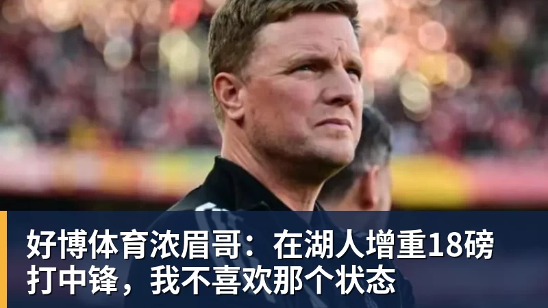 好博体育浓眉哥：在湖人增重18磅打中锋，我不喜欢那个状态
