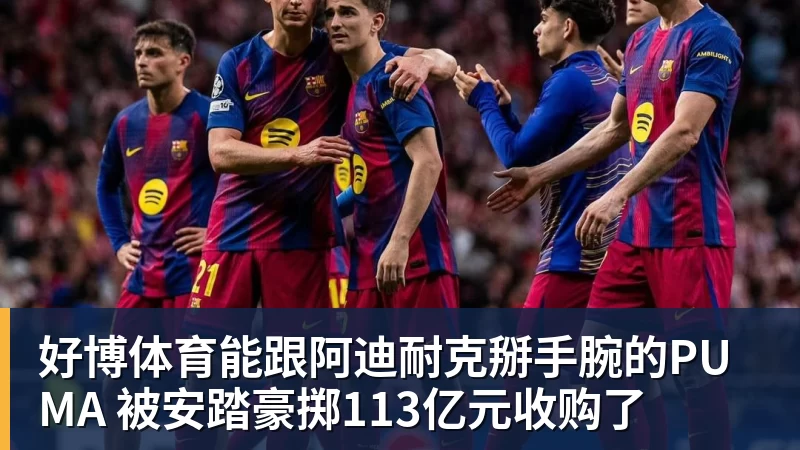 好博体育能跟阿迪耐克掰手腕的PUMA 被安踏豪掷113亿元收购了