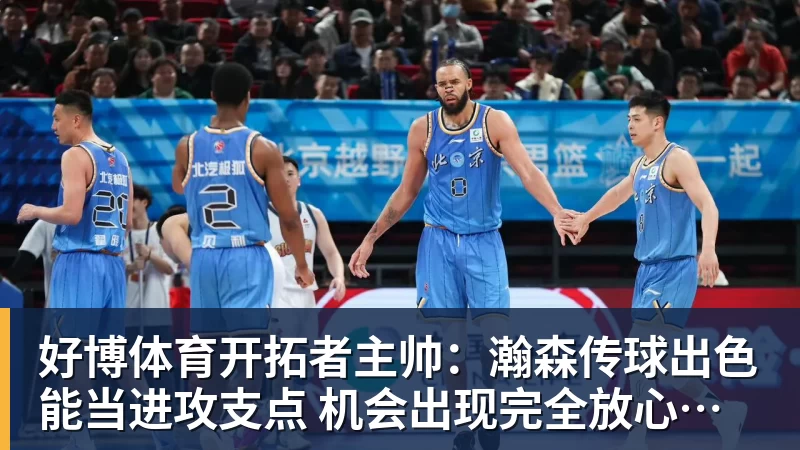 好博体育开拓者主帅：瀚森传球出色能当进攻支点 机会出现完全放心派他上场