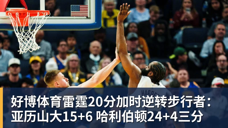 好博体育雷霆20分加时逆转步行者：亚历山大15+6 哈利伯顿24+4三分