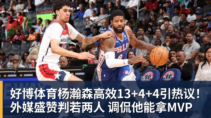 好博体育杨瀚森高效13+4+4引热议！外媒盛赞判若两人 调侃他能拿MVP