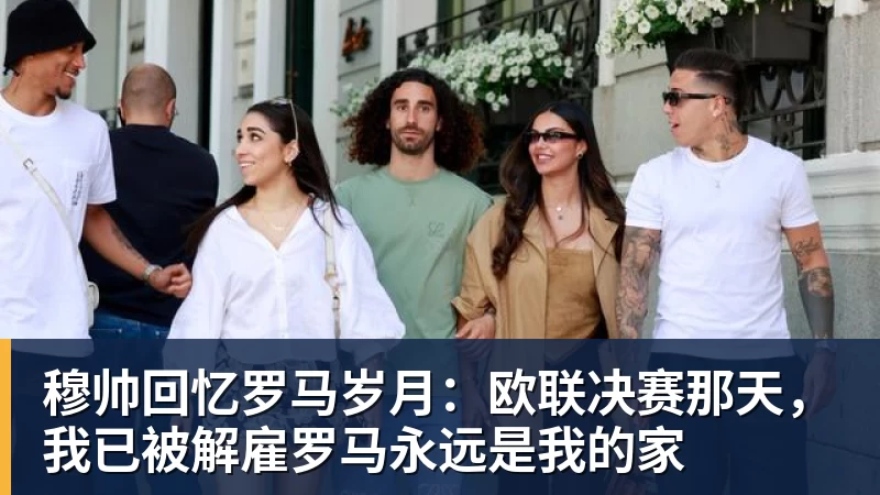 穆帅回忆罗马岁月：欧联决赛那天，我已被解雇罗马永远是我的家