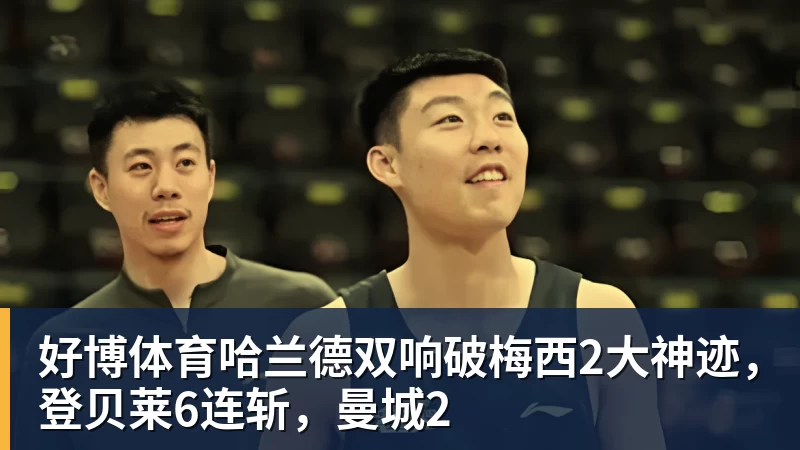 好博体育哈兰德双响破梅西2大神迹，登贝莱6连斩，曼城2